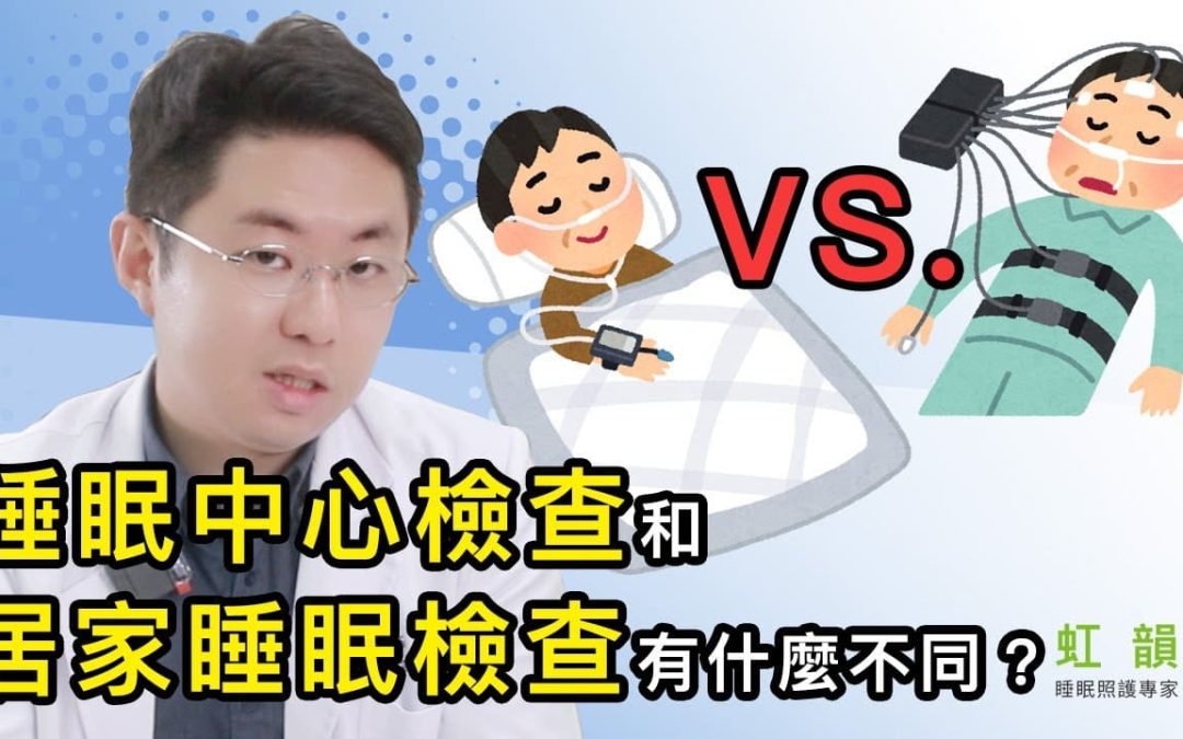 「睡眠中心檢查」和「居家睡眠檢查」有什麼不同？